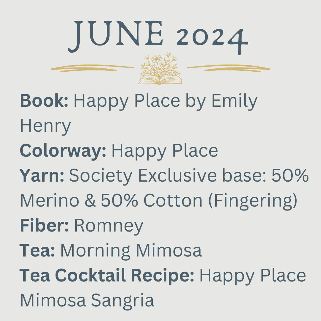 Book: Happy Place by Emily Henry Colorway: Happy Place Yarn: Society Exclusive base: 50% Merino & 50% Cotton (Fingering) Fiber: Romney Tea: Morning Mimosa Tea Cocktail Recipe: Happy Place Mimosa Sangria